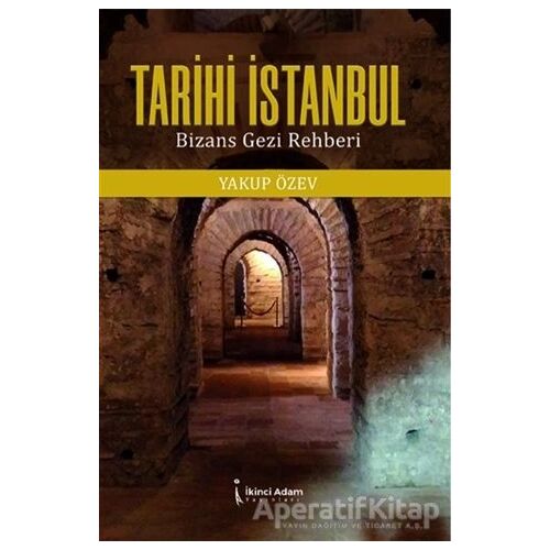 Tarihi İstanbul: Bizans Gezi Rehberi - Yakup Özev - İkinci Adam Yayınları