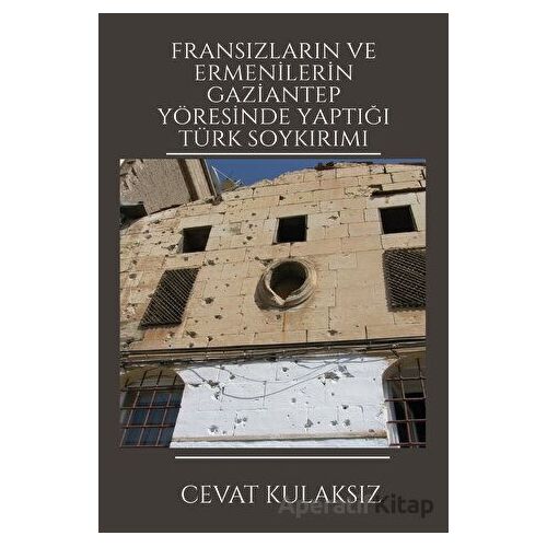 Fransızların ve Ermenilerin Gaziantep Yöresinde Yaptığı Türk Soykırımı