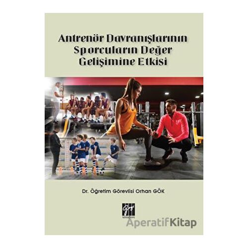 Antrenör Davranışlarının Sporcuların Değer Gelişimine Etkisi - Orhan Gök - Gazi Kitabevi
