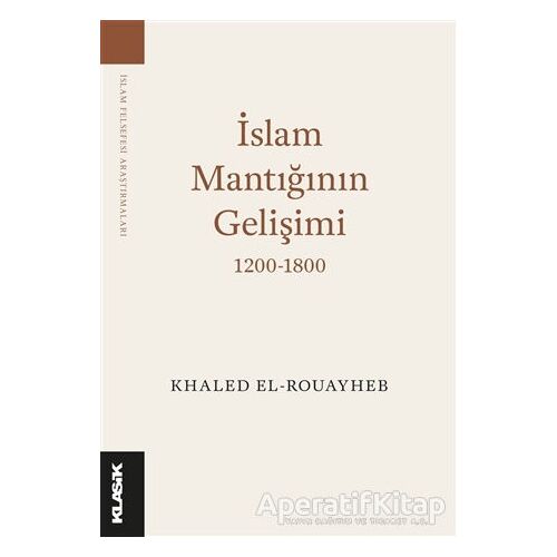 İslam Mantığının Gelişimi 1200-1800 - Khaled El-Rouayheb - Klasik Yayınları