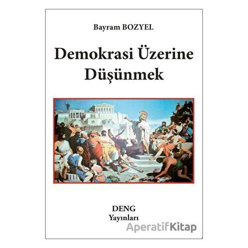 Demokrasi Üzerine Düşünmek - Bayram Bozyel - Deng Yayınları