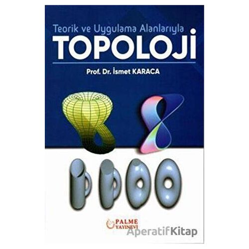 Teorik ve Uygulama Alanlarıyla Topoloji - İsmet Karaca - Palme Yayıncılık