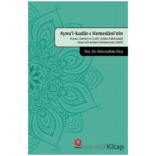 Aynul-Kudat-ı Hemedaninin Hayatı, Eserleri ve Usul-i Selase Hakkındaki Tasavvufi-Kelami Görüşlerinin