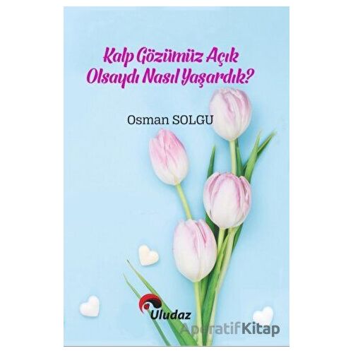 Kalp Gözümüz Açık Olsaydı Nasıl Yaşardık - Osman Solgu - Uludaz Yayınları
