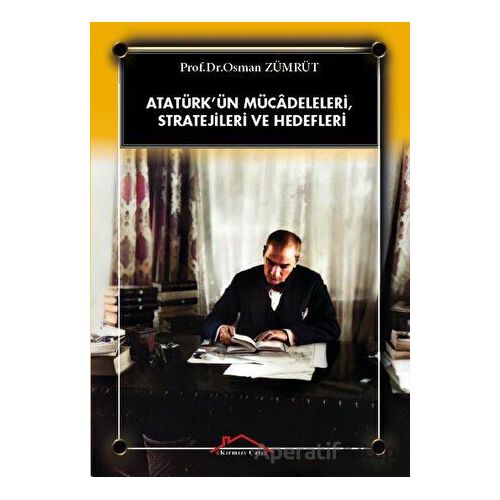 Atatürk’ün Mücadeleleri, Stratejileri Ve Hedefleri - Osman Zümrüt - Kırmızı Çatı Yayınları