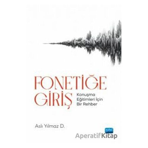 Fonetiğe Giriş - Konuşma Eğitimleri İçin Bir Rehber - Aslı Yılmaz D. - Nobel Akademik Yayıncılık
