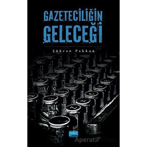 Gazeteciliğin Geleceği - Şükran Pakkan - Nobel Akademik Yayıncılık