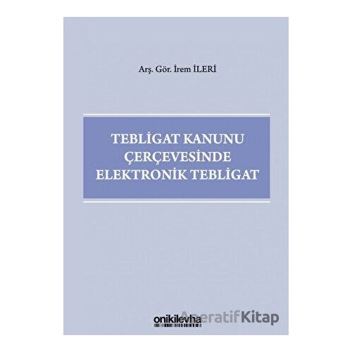 Tebligat Kanunu Çerçevesinde Elektronik Tebligat - İrem İleri - On İki Levha Yayınları