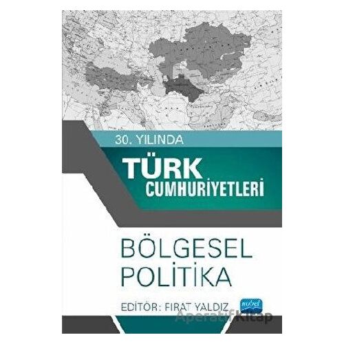 30. Yılında Türk Cumhuriyetleri - Bölgesel Politika - Fırat Yaldız - Nobel Akademik Yayıncılık