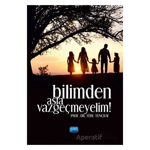 Bilimden Asla Vazgeçmeyelim! - Türe Tunçbay - Nobel Akademik Yayıncılık