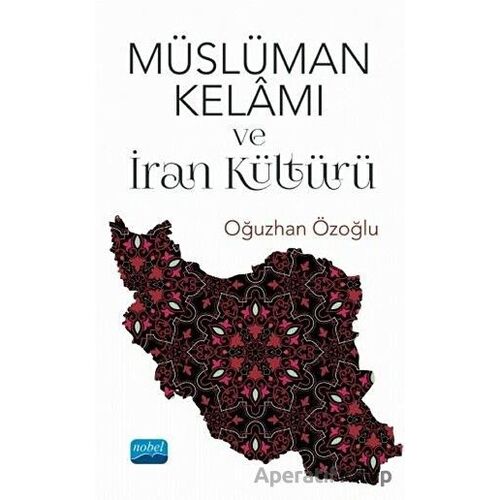 Müslüman Kelamı ve İran Kültürü - Oğuzhan Özoğlu - Nobel Akademik Yayıncılık