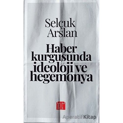 Haber Kurgusunda İdeoloji ve Hegemonya - Selçuk Arslan - Toplumsal Kitap