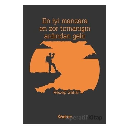 En İyi Manzara En Zor Tırmanışın Ardından Gelir - Recep Sakar - Kadran Medya Yayıncılık