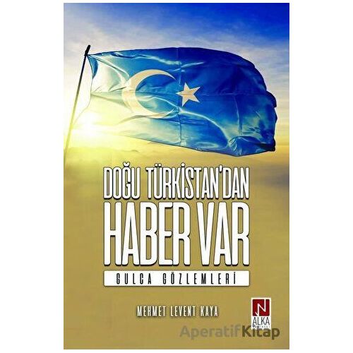 Doğu Türkistan’dan Haber Var - Mehmet Levent Kaya - Alka Yayınevi