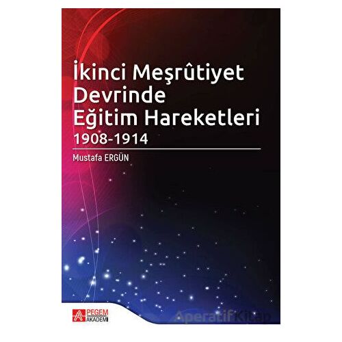 İkinci Meşrutiyet Devrinde Eğitim Hareketleri 1908 - 1914 - Mustafa Ergün - Pegem Akademi Yayıncılık