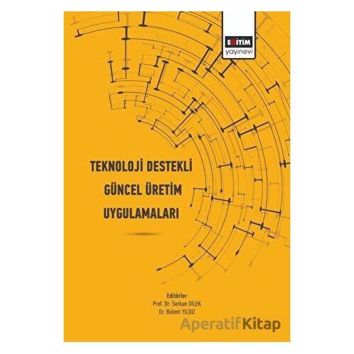Teknoloji Destekli Güncel Üretim Uygulamaları - Serkan Dilek - Eğitim Yayınevi - Bilimsel Eserler