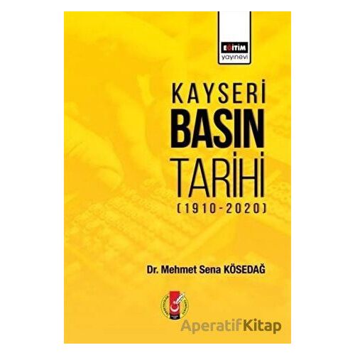 Kayseri Basın Tarihi (1910-2020) - Mehmet Sena Kösedağ - Eğitim Yayınevi - Bilimsel Eserler