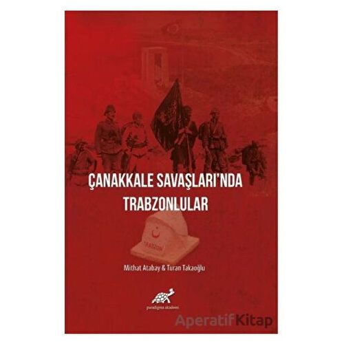 Çanakkale Savaşlarında Trabzonlular - Turan Takaoğlu - Paradigma Akademi Yayınları