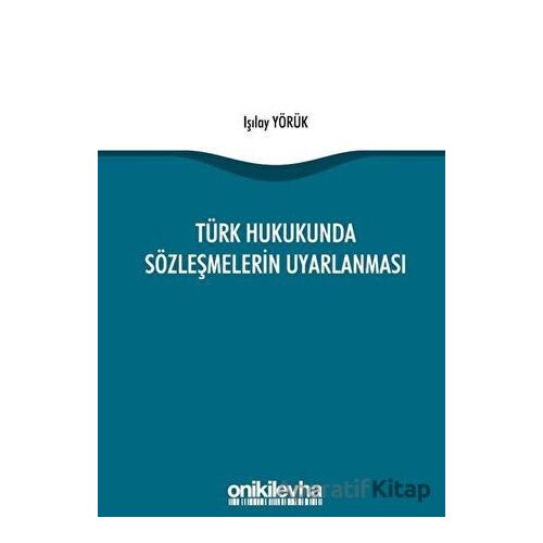 Türk Hukukunda Sözleşmelerin Uyarlanması - Işılay Yörük - On İki Levha Yayınları