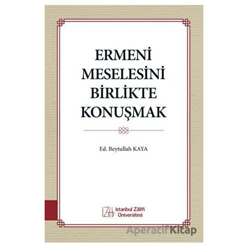 Ermeni Meselesini Birlikte Konuşmak - Kolektif - İstanbul Sabahattin Zaim Üniversitesi Yayınları