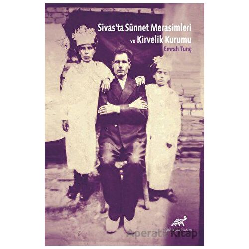 Sivasta Sünnet Merasimleri ve Kirvelik Kurumu - Emrah Tunç - Paradigma Akademi Yayınları