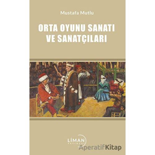 Orta Oyunu Sanatı ve Sanatçıları - Mustafa Mutlu - Liman Yayınevi