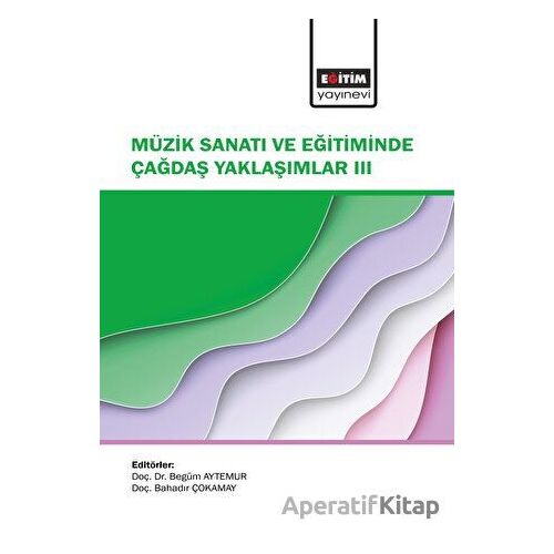 Müzik Sanatı ve Eğitiminde Çağdaş Yaklaşımlar III - Kolektif - Eğitim Yayınevi - Bilimsel Eserler