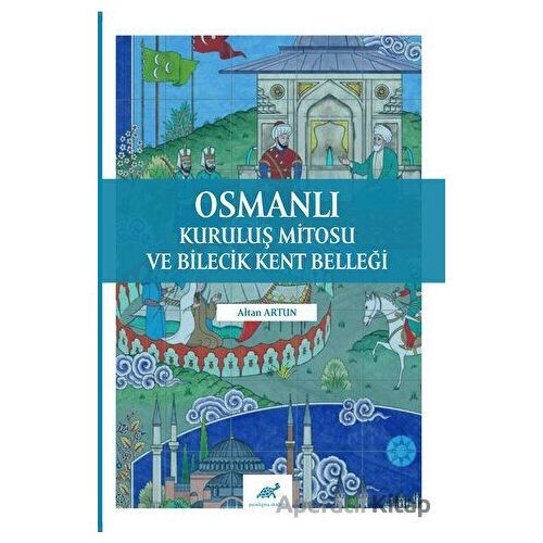 Osmanlı Kuruluş Mitosu ve Bilecik Kent Belleği - Altan Artun - Paradigma Akademi Yayınları