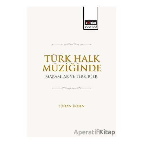 Türk Halk Müziğinde Makamlar ve Terkibler - Sühan İrden - Eğitim Yayınevi - Bilimsel Eserler