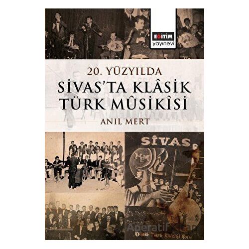 20. Yüzyılda Sivas’ta Klâsik Türk Mûsikîsi - Anıl Mert - Eğitim Yayınevi - Bilimsel Eserler