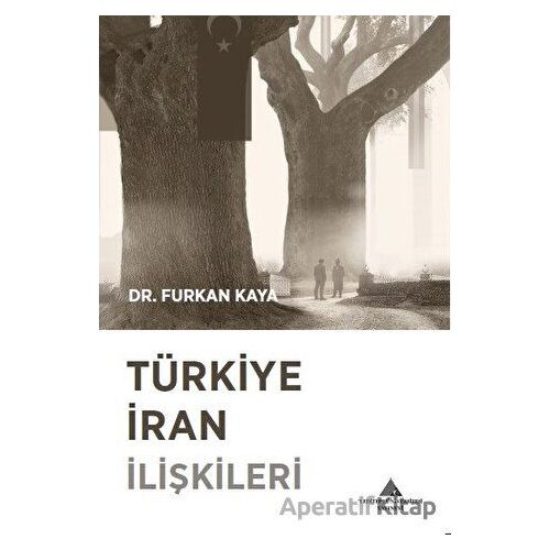 Türkiye İran İlişkileri - Furkan Kaya - Yeditepe Üniversitesi Yayınevi