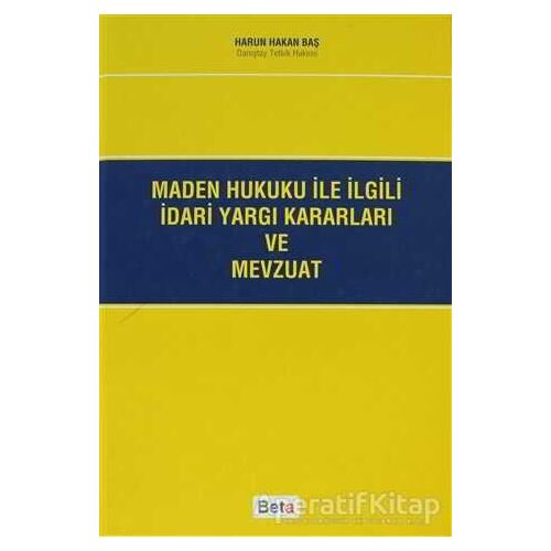 Maden Hukuku ile İlgili İdari Yargı Kararları ve Mevzuat - Harun Hakan Baş - Beta Yayınevi