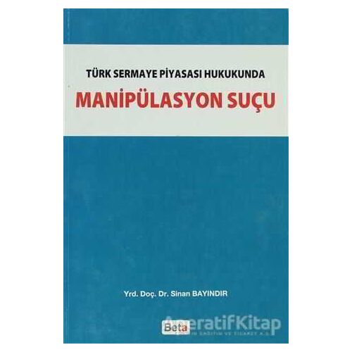 Türk Sermaye Piyasası Hukukunda Manipülasyon Suçu - Sinan Bayındır - Beta Yayınevi