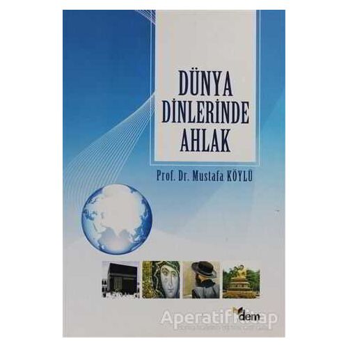 Dünya Dinlerinde Ahlak - Mustafa Köylü - Dem Yayınları