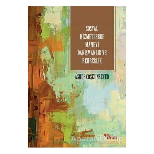 Sosyla Hizmetlerde Manevi Danışmanlık ve Rehberlik - Asude Coşkunsever - Dem Yayınları