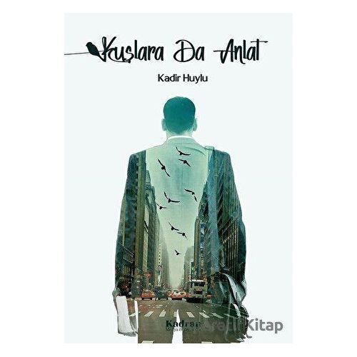 Kuşlara Da Anlat - Kadir Huylu - Kadran Medya Yayıncılık