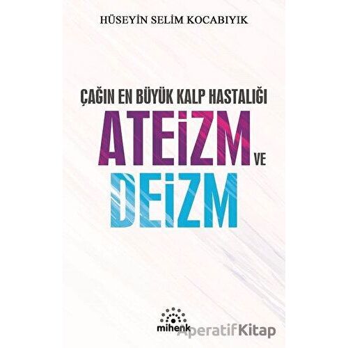 Çağın En Büyük Kalp Hastalığı Ateizm ve Deizm - Hüseyin Selim Kocabıyık - Mihenk Kitap