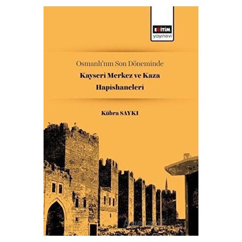 Osmanlı’nın Son Döneminde Kayseri Merkez ve Kaza Hapishaneleri