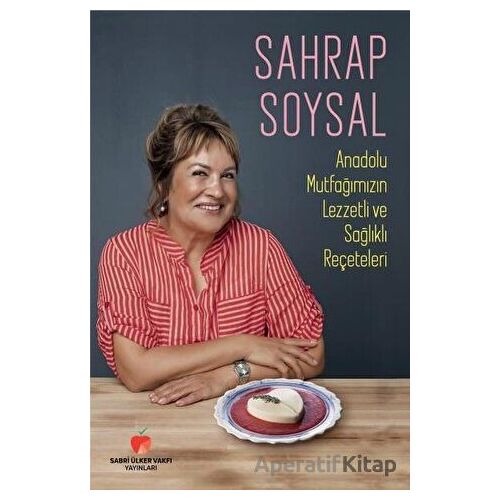 Anadolu Mutfağımızın Lezzetli ve Sağlıklı Reçeteleri - Sahrap Soysal - Sabri Ülker Vakfı Yayınları