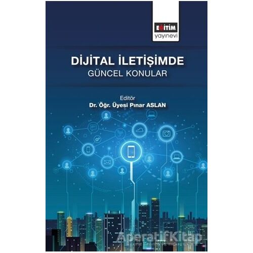 Dijital İletişimde Güncel Konular - Pınar Aslan - Eğitim Yayınevi - Bilimsel Eserler