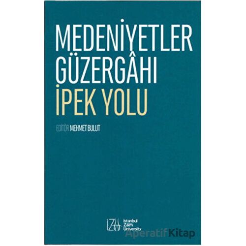 Medeniyetler Güzergahı İpek Yolu - Mehmet Bulut - İstanbul Sabahattin Zaim Üniversitesi Yayınları