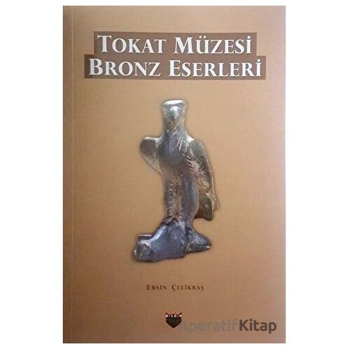 Tokat Müzesi Bronz Eserleri - Ersin Çelikbaş - Bilgin Kültür Sanat Yayınları