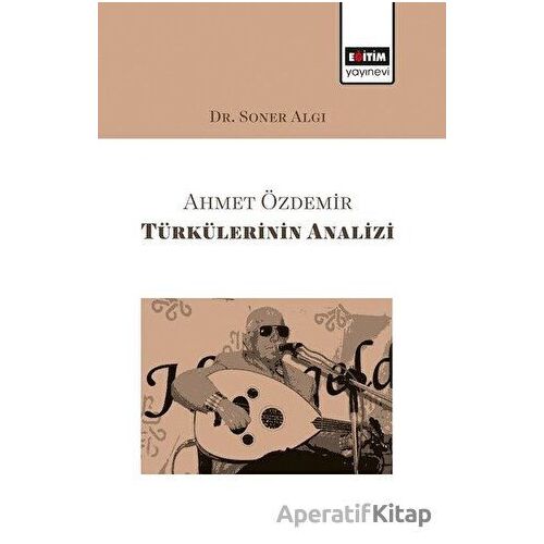 Ahmet Özdemir Türkülerinin Analizi - Soner Algı - Eğitim Yayınevi - Bilimsel Eserler