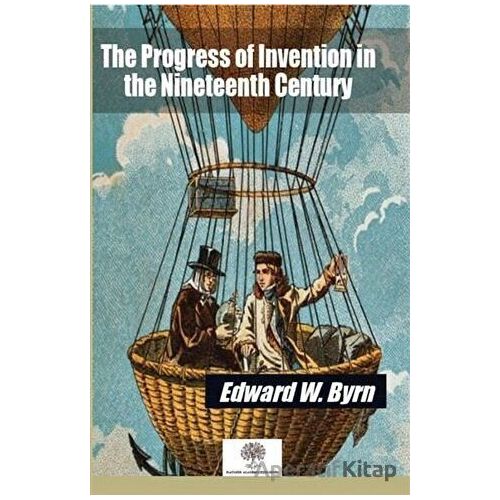 The Progress of Invention in the Nineteenth Century - Edward W. Byrn - Platanus Publishing
