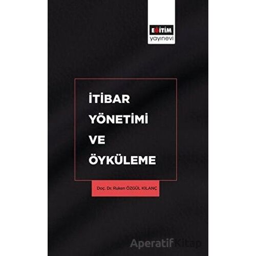 İtibar Yönetimi ve Öyküleme - Ruken Özgül Kılanç - Eğitim Yayınevi - Bilimsel Eserler