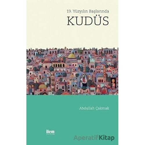 19. Yüzyılın Başında Kudüs - Abdullah Çakmak - İlem Yayınları