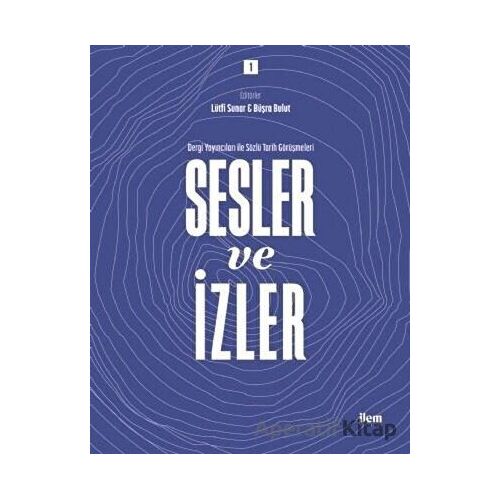 Sesler ve İzler Cilt - 1 - Dergi Yayıncıları ile Sözlü Tarih Görüşmeleri