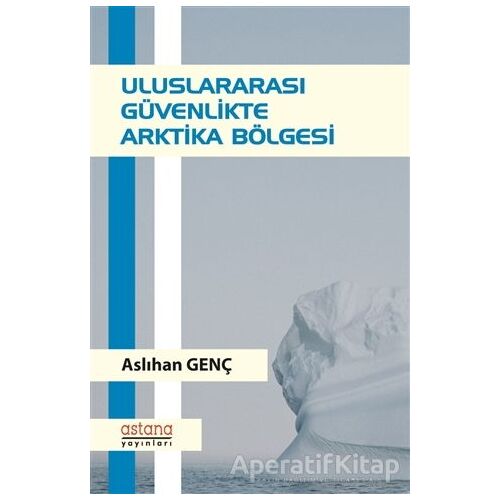 Uluslararası Güvenlikte Arktika Bölgesi - Aslıhan Genç - Astana Yayınları