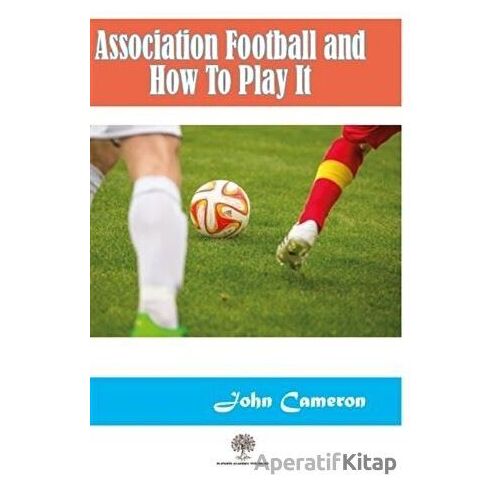Association Football and How To Play It - John Cameron - Platanus Publishing