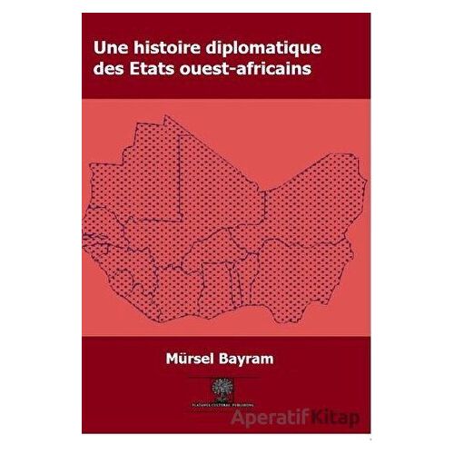 Une Histoire Diplomatique Des Etats Ouest-Africains - Mürsel Bayram - Platanus Publishing